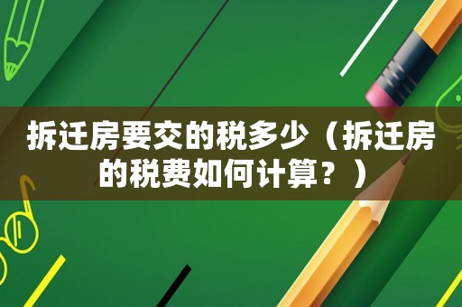 拆遷房要交的稅多少（拆遷房的稅費(fèi)如何計(jì)算？）