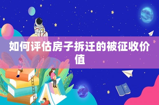 如何評(píng)估房子拆遷的被征收價(jià)值