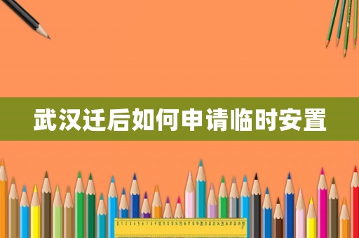 武漢遷后如何申請(qǐng)臨時(shí)安置