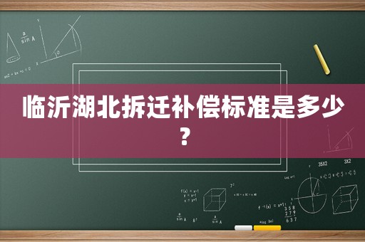 臨沂湖北拆遷補(bǔ)償標(biāo)準(zhǔn)是多少？
