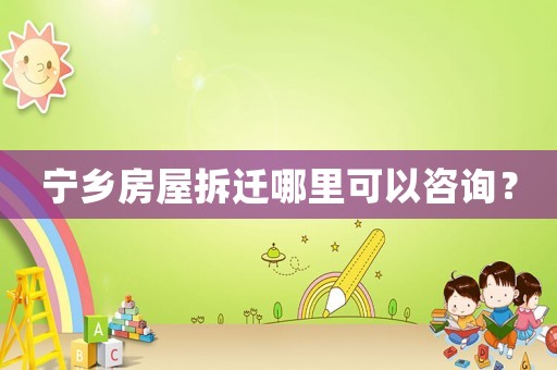 寧鄉(xiāng)房屋拆遷哪里可以咨詢？