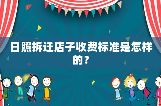 日照拆遷店子收費(fèi)標(biāo)準(zhǔn)是怎樣的？