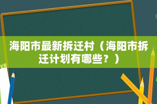 海陽(yáng)市最新拆遷村（海陽(yáng)市拆遷計(jì)劃有哪些？）