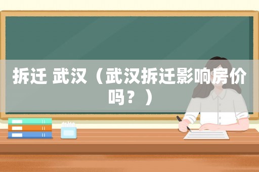 拆遷 武漢（武漢拆遷影響房價(jià)嗎？）