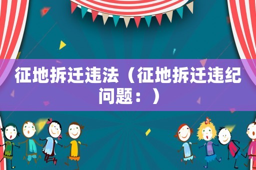 征地拆遷違法（征地拆遷違紀(jì)問題：）