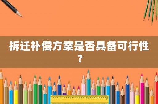 拆遷補(bǔ)償方案是否具備可行性？