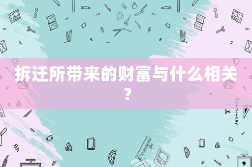 拆遷所帶來的財富與什么相關(guān)？