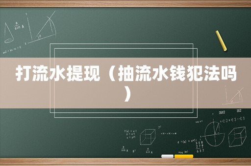 打流水提現(xiàn)（抽流水錢犯法嗎）
