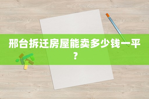 邢臺拆遷房屋能賣多少錢一平？