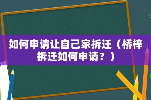 如何申請讓自己家拆遷（橋梓拆遷如何申請？）