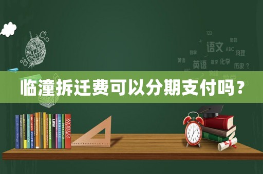 臨潼拆遷費可以分期支付嗎？