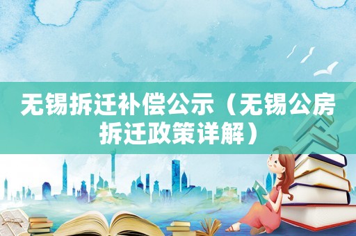 無錫拆遷補償公示（無錫公房拆遷政策詳解）