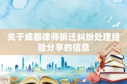 關(guān)于成都律師拆遷糾紛處理經(jīng)驗分享的信息