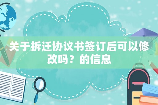 關(guān)于拆遷協(xié)議書(shū)簽訂后可以修改嗎？的信息