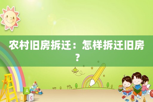 農(nóng)村舊房拆遷：怎樣拆遷舊房？