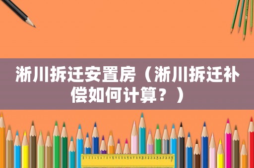 淅川拆遷安置房（淅川拆遷補(bǔ)償如何計(jì)算？）