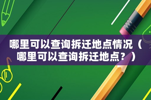 哪里可以查詢拆遷地點情況（哪里可以查詢拆遷地點？）