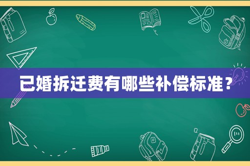 已婚拆遷費(fèi)有哪些補(bǔ)償標(biāo)準(zhǔn)？