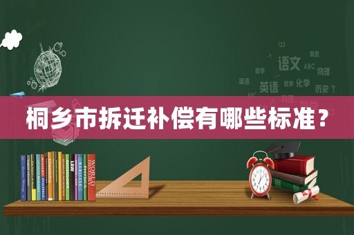 桐鄉(xiāng)市拆遷補償有哪些標(biāo)準(zhǔn)？