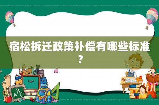 宿松拆遷政策補(bǔ)償有哪些標(biāo)準(zhǔn)？