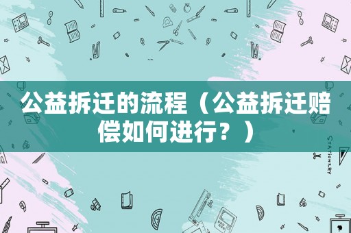 公益拆遷的流程（公益拆遷賠償如何進(jìn)行？）