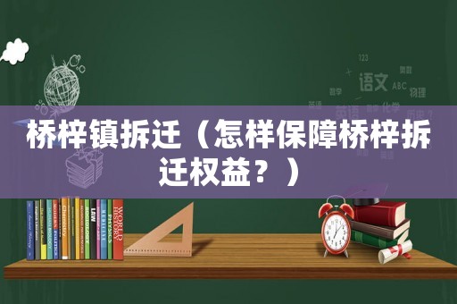 橋梓鎮(zhèn)拆遷（怎樣保障橋梓拆遷權(quán)益？）