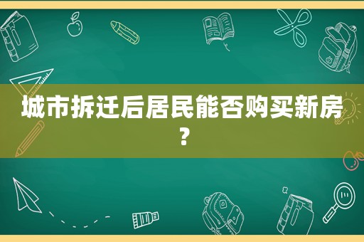 城市拆遷后居民能否購買新房？