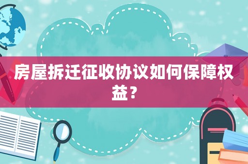 房屋拆遷征收協(xié)議如何保障權(quán)益？