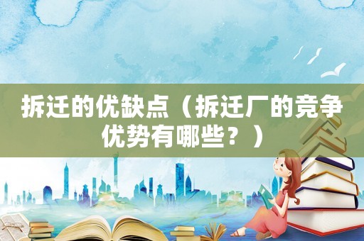 拆遷的優(yōu)缺點(diǎn)（拆遷廠的競爭優(yōu)勢有哪些？）