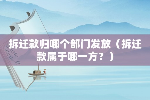 拆遷款歸哪個(gè)部門發(fā)放（拆遷款屬于哪一方？）