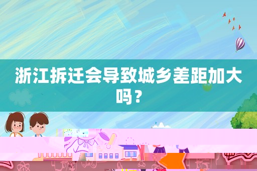 浙江拆遷會(huì)導(dǎo)致城鄉(xiāng)差距加大嗎？