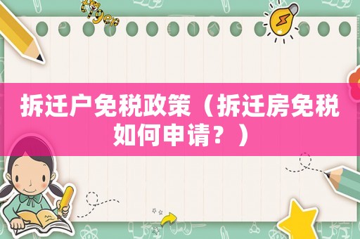 拆遷戶免稅政策（拆遷房免稅如何申請？）