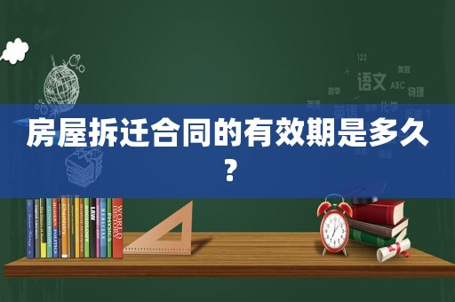 房屋拆遷合同的有效期是多久？