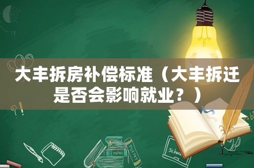 大豐拆房補(bǔ)償標(biāo)準(zhǔn)（大豐拆遷是否會(huì)影響就業(yè)？）