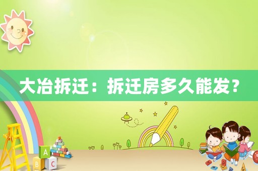 大冶拆遷：拆遷房多久能發(fā)？