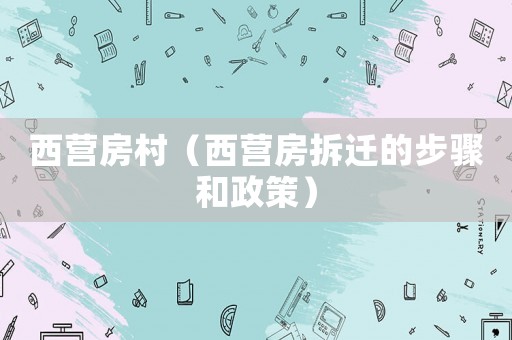 西營(yíng)房村（西營(yíng)房拆遷的步驟和政策）