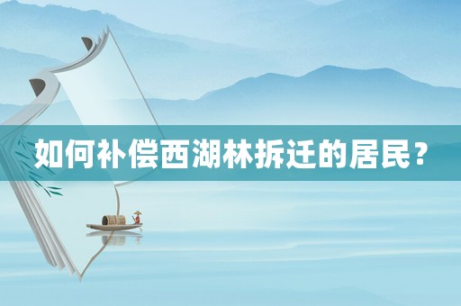 如何補(bǔ)償西湖林拆遷的居民？