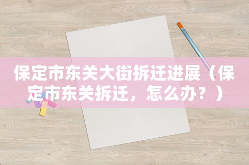 保定市東關(guān)大街拆遷進(jìn)展（保定市東關(guān)拆遷，怎么辦？）