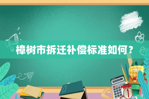 樟樹市拆遷補償標(biāo)準(zhǔn)如何？