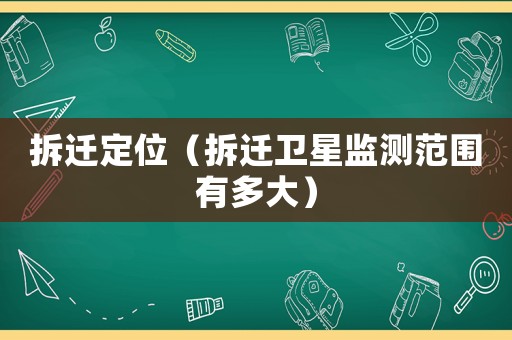 拆遷定位（拆遷衛(wèi)星監(jiān)測范圍有多大）