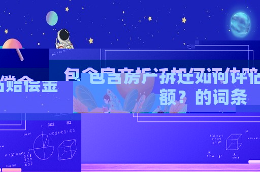包含房產(chǎn)拆遷如何評估賠償金額？的詞條