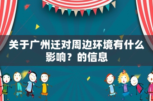 關(guān)于廣州遷對周邊環(huán)境有什么影響？的信息