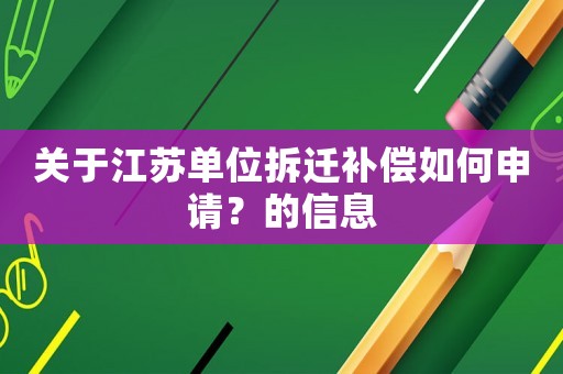 關(guān)于江蘇單位拆遷補(bǔ)償如何申請？的信息