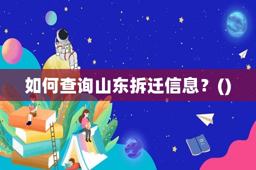 如何查詢山東拆遷信息？()