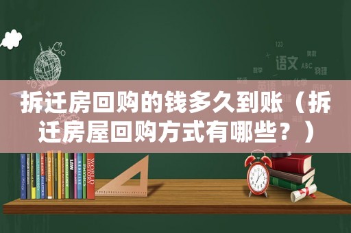 拆遷房回購的錢多久到賬（拆遷房屋回購方式有哪些？）