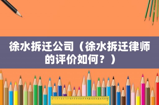 徐水拆遷公司（徐水拆遷律師的評(píng)價(jià)如何？）