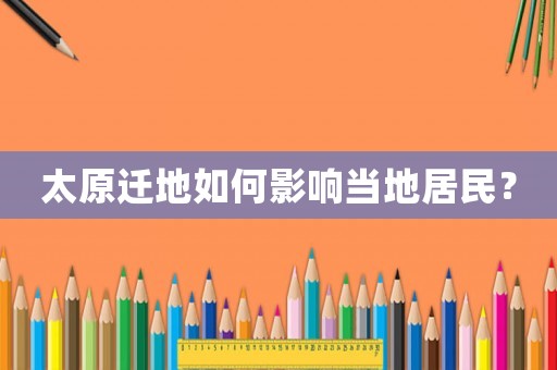 太原遷地如何影響當(dāng)?shù)鼐用瘢? title=