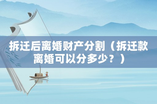 拆遷后離婚財產(chǎn)分割（拆遷款離婚可以分多少？）
