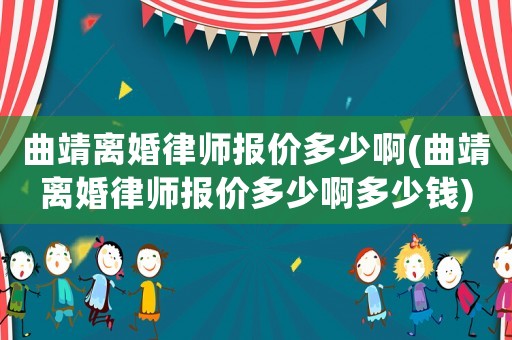 曲靖離婚律師報(bào)價(jià)多少啊(曲靖離婚律師報(bào)價(jià)多少啊多少錢)