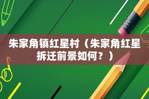 朱家角鎮(zhèn)紅星村（朱家角紅星拆遷前景如何？）